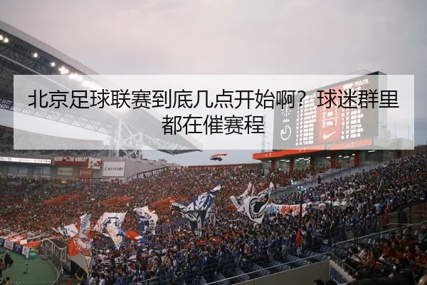 北京足球联赛到底几点开始啊？球迷群里都在催赛程