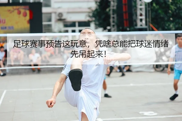 足球赛事预告这玩意，凭啥总能把球迷情绪先吊起来！