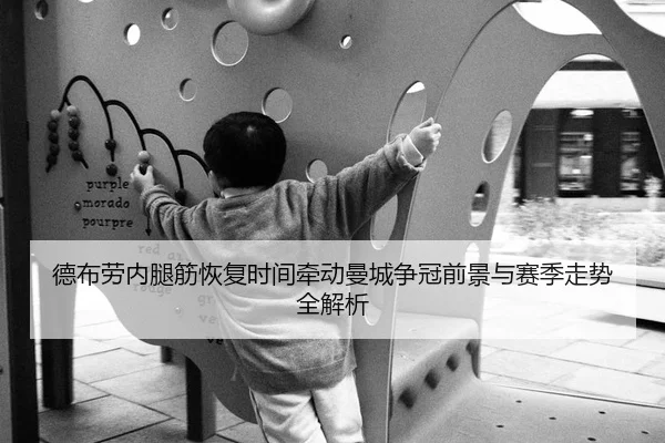 德布劳内腿筋恢复时间牵动曼城争冠前景与赛季走势全解析