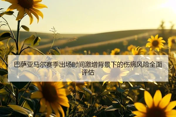 巴萨亚马尔赛季出场时间激增背景下的伤病风险全面评估
