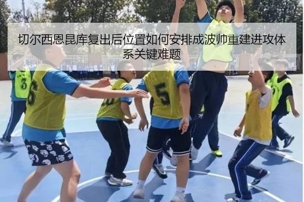 切尔西恩昆库复出后位置如何安排成波帅重建进攻体系关键难题
