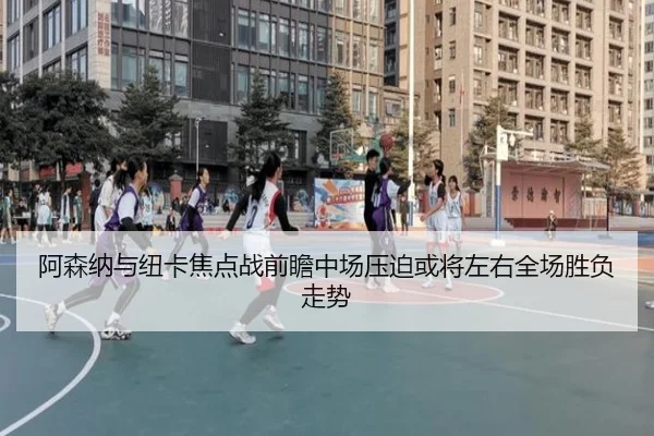 阿森纳与纽卡焦点战前瞻中场压迫或将左右全场胜负走势