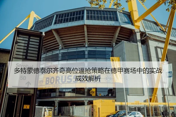 多特蒙德泰尔齐奇高位逼抢策略在德甲赛场中的实战成效解析