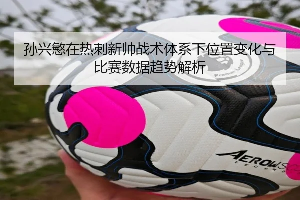 孙兴慜在热刺新帅战术体系下位置变化与比赛数据趋势解析