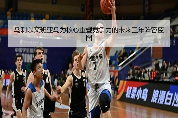 马刺以文班亚马为核心重塑竞争力的未来三年阵容蓝图