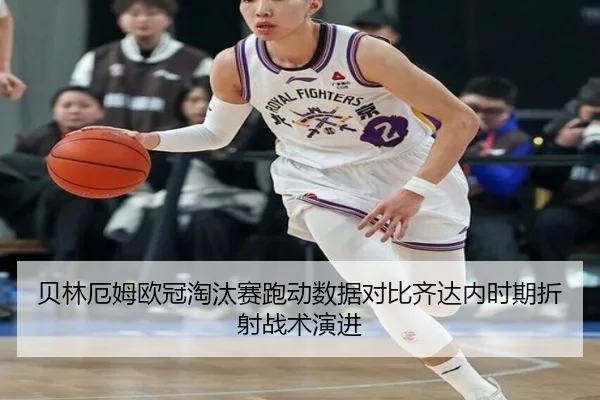 贝林厄姆欧冠淘汰赛跑动数据对比齐达内时期折射战术演进