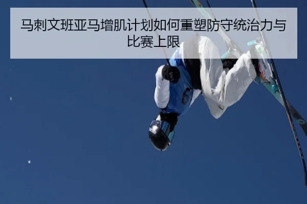 马刺文班亚马增肌计划如何重塑防守统治力与比赛上限