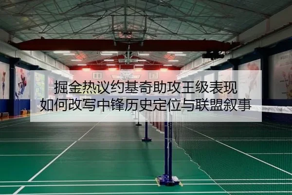 掘金热议约基奇助攻王级表现 如何改写中锋历史定位与联盟叙事