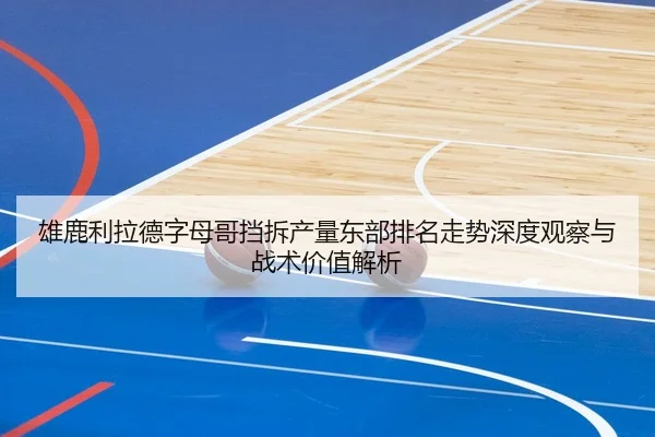 雄鹿利拉德字母哥挡拆产量东部排名走势深度观察与战术价值解析