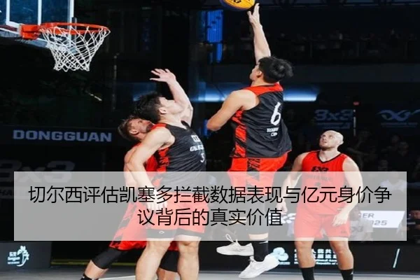 切尔西评估凯塞多拦截数据表现与亿元身价争议背后的真实价值