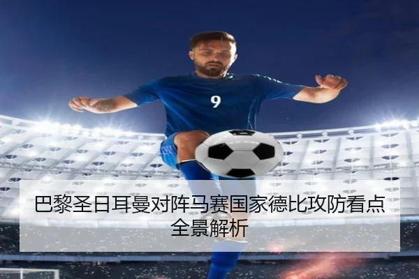 巴黎圣日耳曼对阵马赛国家德比攻防看点全景解析