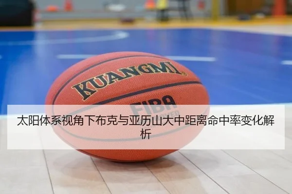太阳体系视角下布克与亚历山大中距离命中率变化解析