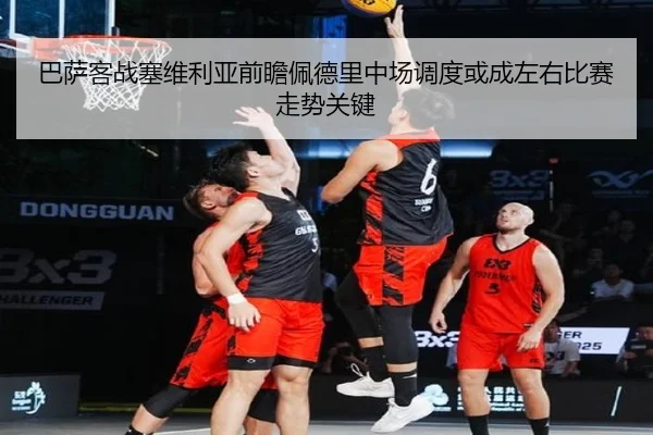 巴萨客战塞维利亚前瞻佩德里中场调度或成左右比赛走势关键